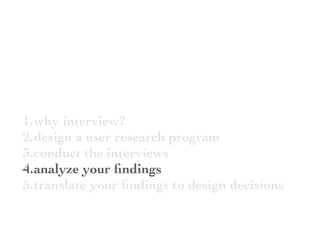 1.why interview?
2.design a user research program
3.conduct the interviews
4.analyze your ﬁndings
5.translate your ﬁndings to design decisions
 