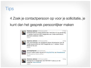 Tips

  4 Zoek je contactpersoon op voor je sollicitatie, je
  kunt dan het gesprek persoonlijker maken
 