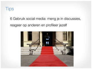 Tips

  6 Gebruik social media: meng je in discussies,
  reageer op anderen en profileer jezelf
 