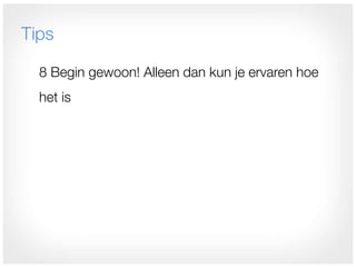 Tips

  8 Begin gewoon! Alleen dan kun je ervaren hoe
  het is
 