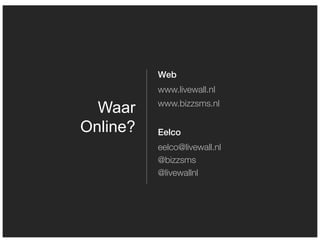 Web
          www.livewall.nl
          www.bizzsms.nl
  Waar
Online?   Eelco
          eelco@livewall.nl
          @bizzsms
          @livewallnl
 