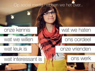 Op social media hebben we het over..




onze kennis                 wat we haten
wat we willen                 ons oordeel
wat leuk is                 onze vrienden
wat interessant is               ons werk
 