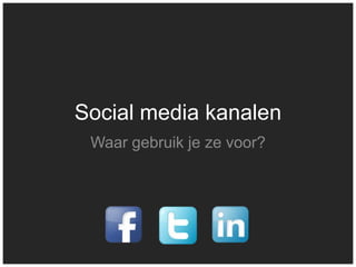 Social media kanalen
 Waar gebruik je ze voor?
 