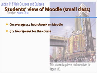 Students’ view of Moodle (small class) On average 2.7 hours/week on Moodle 9.2  hours/week for the course 