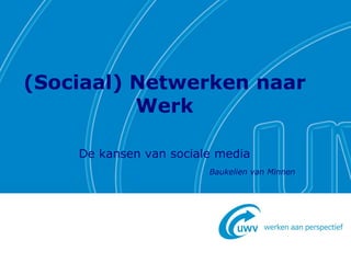 (Sociaal) Netwerken naar Werk 
De kansen van sociale media 
Baukelien van Minnen  