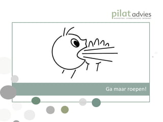 Ga maar roepen!  