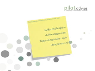.  Social media initiatieven/inspirerende sites 60daychallenge.nl durftevragen.com 7daysofinspiration.com ideeplanner.nl 