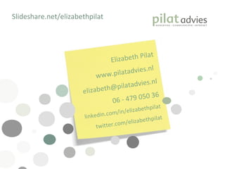 Elizabeth Pilat www.pilatadvies.nl  [email_address] 06 - 479 050 36 linkedin.com/in/elizabethpilat twitter.com/elizabethpilat ݺߣshare.net/elizabethpilat 