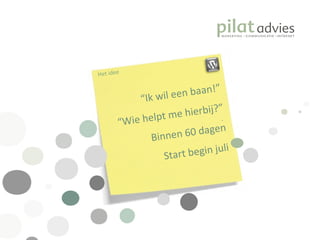 .  Het idee “ Ik wil een baan!” “ Wie helpt me hierbij?” Binnen 60 dagen Start begin juli 