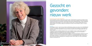 Gezocht en
     gevonden:
     nieuw werk
     Yvonne Kuys: “Dit is mijn droombaan!”
     Yvonne Kuys-Opdam is 60 jaar en heeft sinds kort weer een baan. “Ik hoop dat door mijn verhaal en ervaringen, mensen
     boven de 45 jaar inzien dat ze niet hoeven te wanhopen. Praat er veel over dat je in de WW zit, schaam je niet en ga aan
     de slag met netwerken en veel solliciteren.” Na een lange carrière met zeer uiteenlopende banen – horeca, receptioniste,
     regiosecretaresse, Office Manager - kwam Yvonne vorig jaar op straat te staan. “Ik had een halfjaarcontract. Door de
     slechte resultaten van het bedrijf en wegens de crisis stopte mijn contract in maart 2009. Wat nu, dacht ik. Ik wilde zo
     graag werken!”

     Jobhunten
     Op een gegeven moment – Yvonne ontving inmiddels een WW-uitkering - kreeg ze een oproep om naar UWV WERKbedrijf
     te komen voor een gesprek. “Mijn werkcoach was Yvo Onderwater. We hebben heel fijn gepraat. Yvo zag meteen dat ik
     niet lekker in mijn vel zat en attendeerde mij erop dat ik contact kon opnemen met het re-integratiebureau ‘Werk voor
     45-plus’ in Almere.”
     Yvonne heeft zijn raad onmiddellijk opgevolgd. “Ik ben er naar toe gegaan en heb er in eerste instantie argwanend
     rondgekeken. Al gauw had de eigenaar, Rick Freijer van Werk voor 45-plus, door dat ik wat meer informatie en
     begeleiding nodig had om mijn zelfvertrouwen weer een beetje op te vijzelen.”
     Vervolgens is Yvonne het IRO-traject (re-integratietraject) ingegaan. “En tot mijn grote blijdschap vroeg Rick mij na twee
     maanden of ik voor 16 uur bij hem wilde komen werken als Jobhunter. Ik vond het geweldig! Samen met drie andere
     dames gingen wij bedrijven en uitzendbureaus af voor vacatures en om naamsbekendheid te krijgen.” Dit ging haar zo
     goed af, dat Yvonne onlangs is gevraagd coach in opleiding te worden. Yvonne is dolblij: “Dit is echt mijn droombaan.
     Ik geniet er elke dag weer van!”




26                                                                                                                          27
 