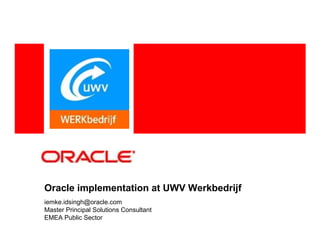 Oracle implementation at UWV Werkbedrijf
iemke.idsingh@oracle.com
Master Principal Solutions Consultant
EMEA Public Sector
 