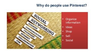 Why do people use Pinterest?
• Organize
information
• Ideas
• Shop
• Sell
• Social
 