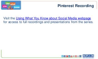 Pinterest Recording
Visit the Using What You Know about Social Media webpage
for access to full recordings and presentations from the series.
 