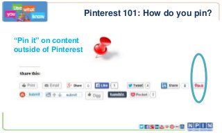 Pinterest 101: How do you pin?
“Pin it” on content
outside of Pinterest
 