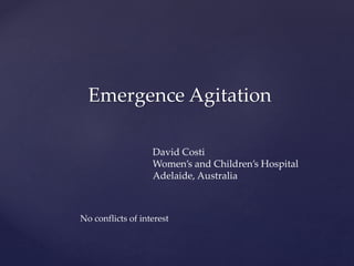 Emergence Agitation
David Costi
Women’s and Children’s Hospital
Adelaide, Australia
No conflicts of interest
 
