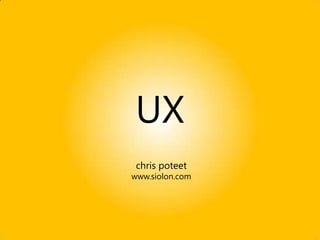 UX
 chris poteet
www.siolon.com
 