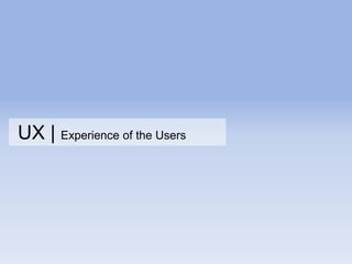 UX | Experience of the Users
 