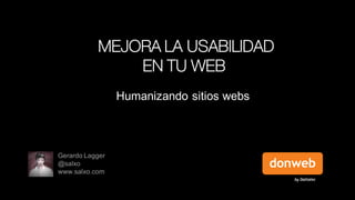 MEJORA LA USABILIDAD
EN TU WEB
Humanizando sitios webs

Gerardo Lagger
@salxo
www.salxo.com

 