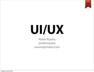 UI/UX
                           Robin Raszka
                           @robinraszka
                         www.tapmates.com




Tuesday, June 22, 2010
 