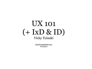 UX 101
(+ IxD & ID)
   Vicky Teinaki
   vicky@vickyteinaki.com
         @vickytnz
 