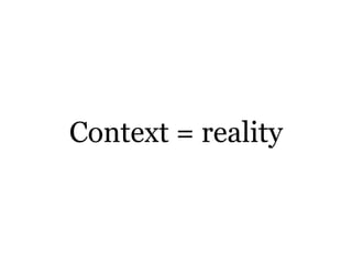 Context = reality
 