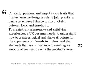 “   Curiosity, passion, and empathy are traits that
    user experience designers share [along with] a
    desire to achie...