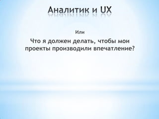 Или
Что я должен делать, чтобы мои
проекты производили впечатление?
 