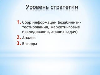 1. Сбор информации (юзабилити-
тестирования, маркетинговые
исследования, анализ задач)
2. Анализ
3. Выводы
 