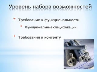 * Требование к функциональности
* Функциональные спецификации
* Требования к контенту
 