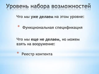 Что мы уже делаем на этом уровне:
Что мы еще не делаем, но можем
взять на вооружение:
* Функциональная спецификация
* Реестр контента
 