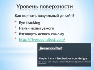 Как оценить визуальный дизайн?
* Eye tracking
* Найти испытуемого
* Взглянуть искоса самому
* http://fivesecondtest.com/
 
