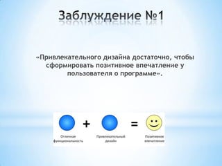 «Привлекательного дизайна достаточно, чтобы
сформировать позитивное впечатление у
пользователя о программе».
 