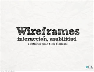 Wireframes
                                interaccion, usabilidad
                                            -
                                    por Rodrigo Vera y Yerko Pezzopane




viernes 11 de noviembre de 11
 