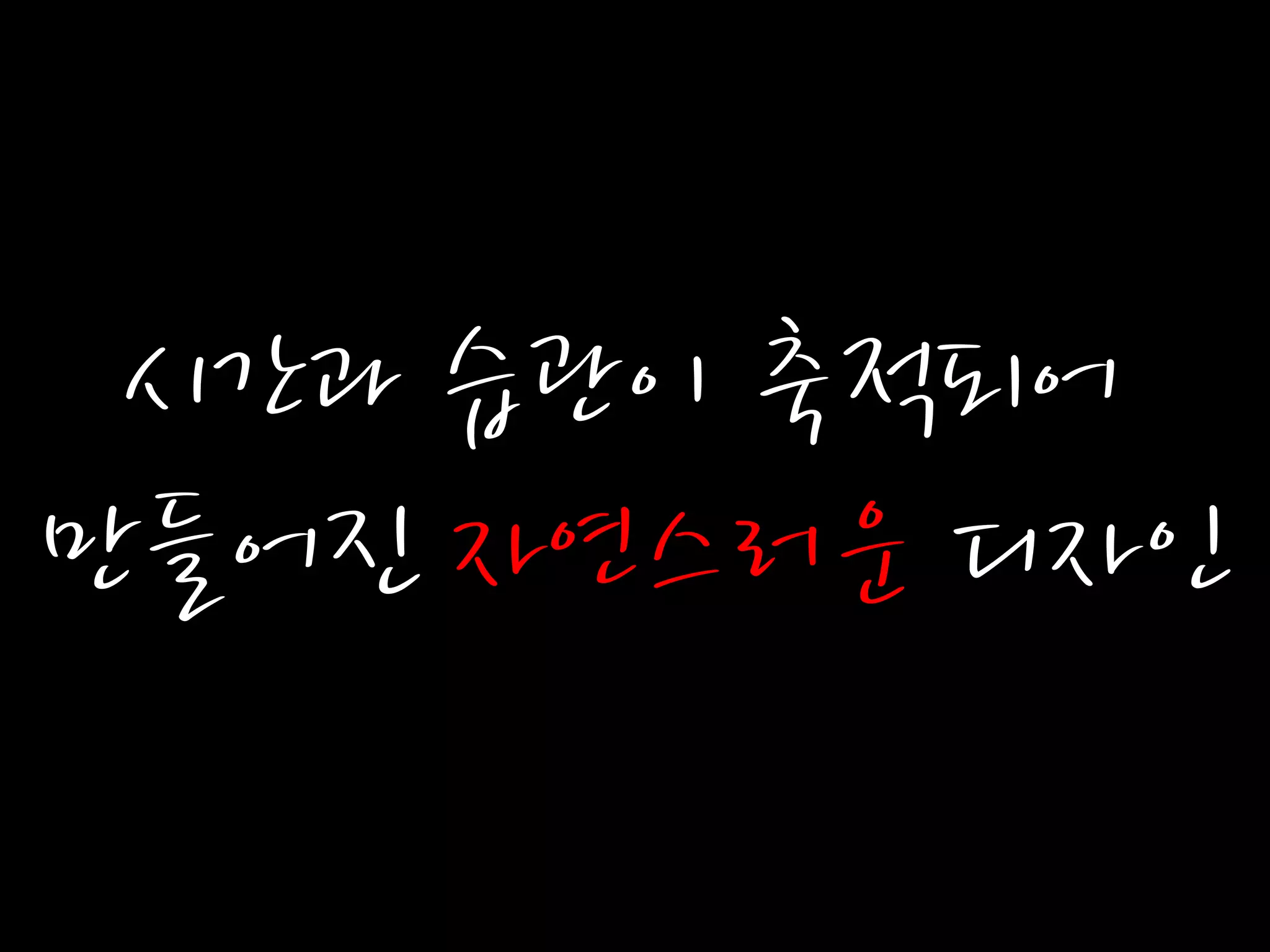 시간과 습관이 축적되어
만들어진 자연스러운 디자읶
 