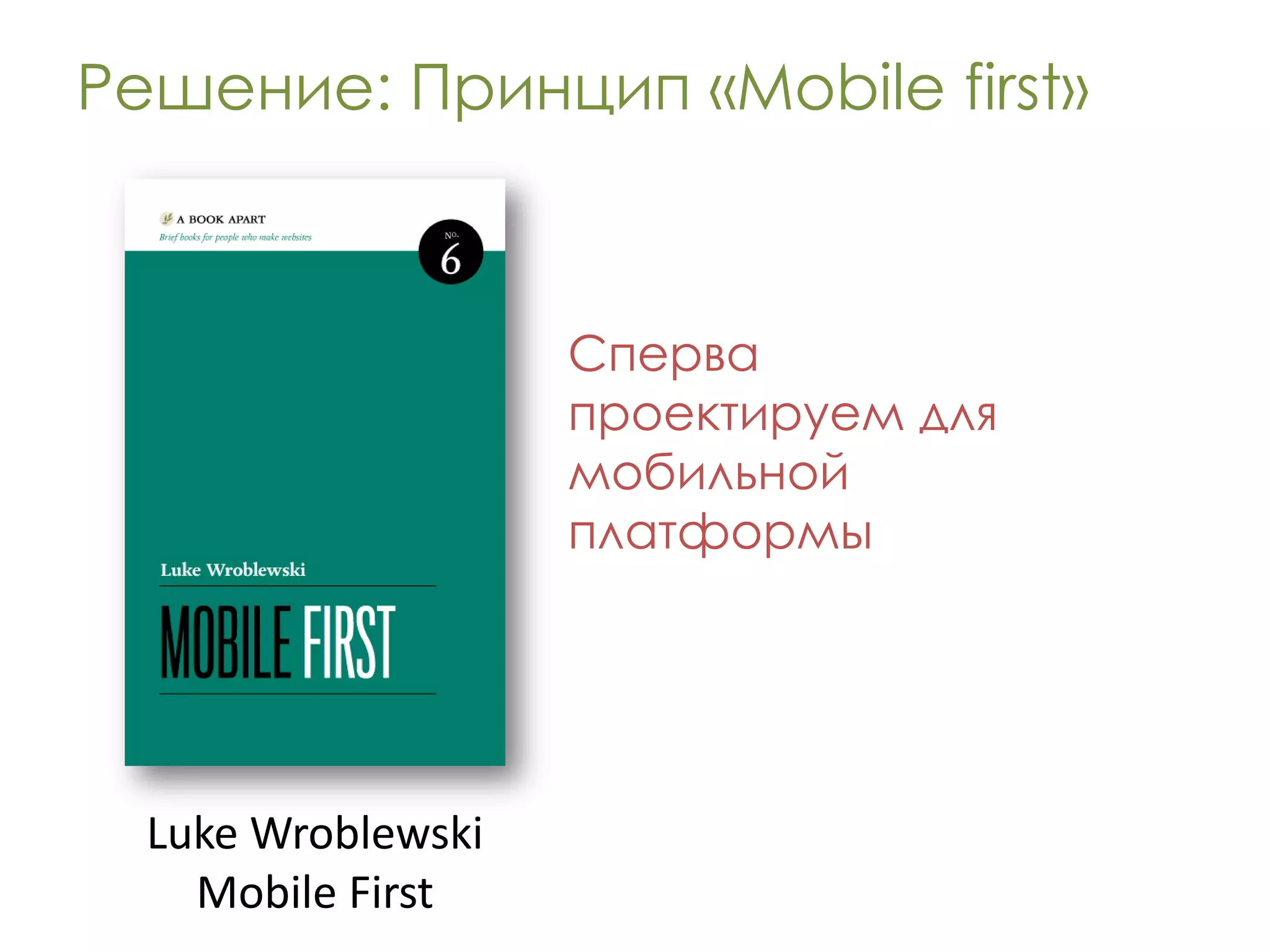 Решение: Принцип «Mobile first»



                    Сперва
                    проектируем для
                    мобильной
                    платформы




  Luke Wroblewski
    Mobile First
 