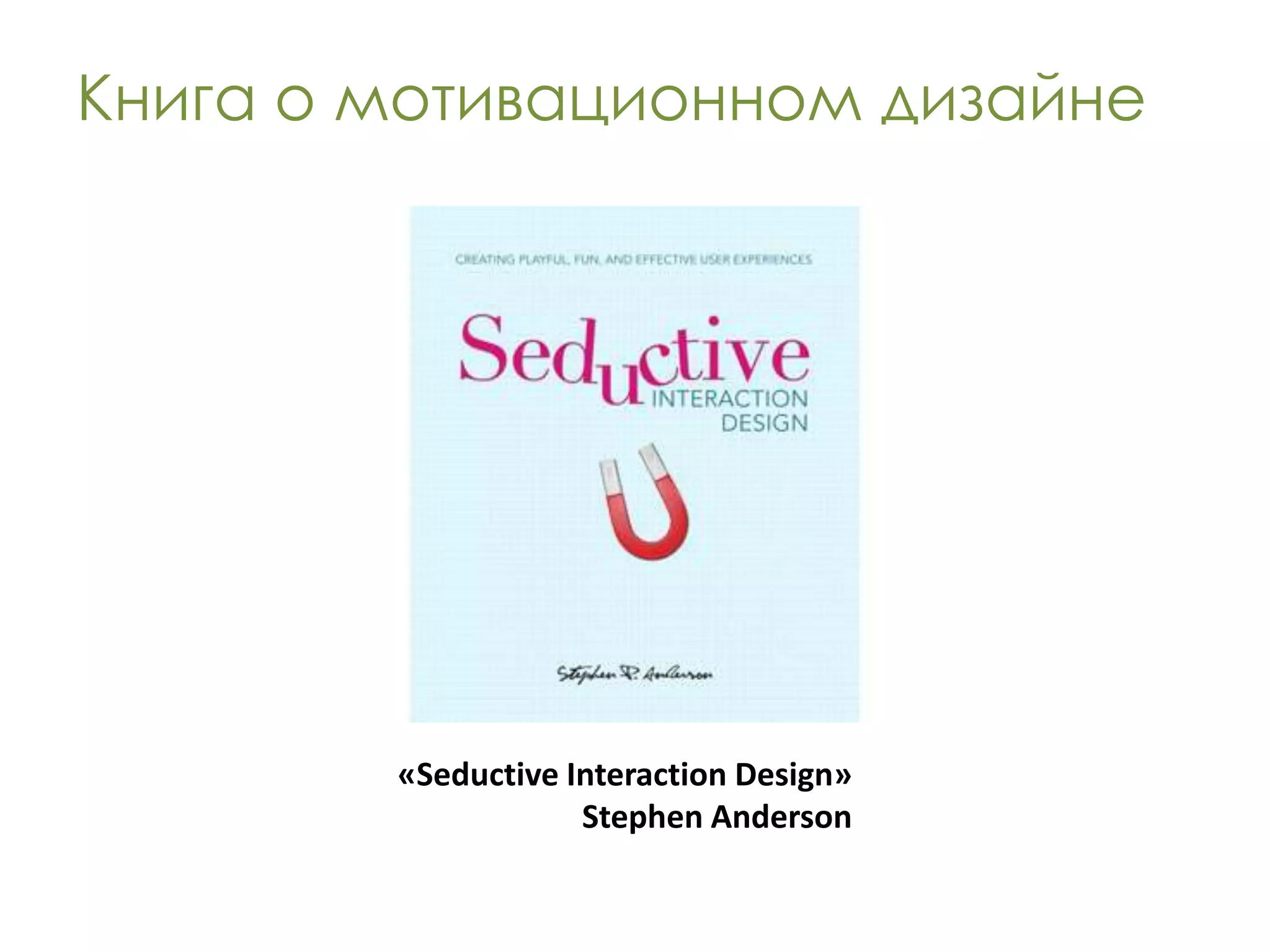 Книга о мотивационном дизайне




        «Seductive Interaction Design»
                    Stephen Anderson
 