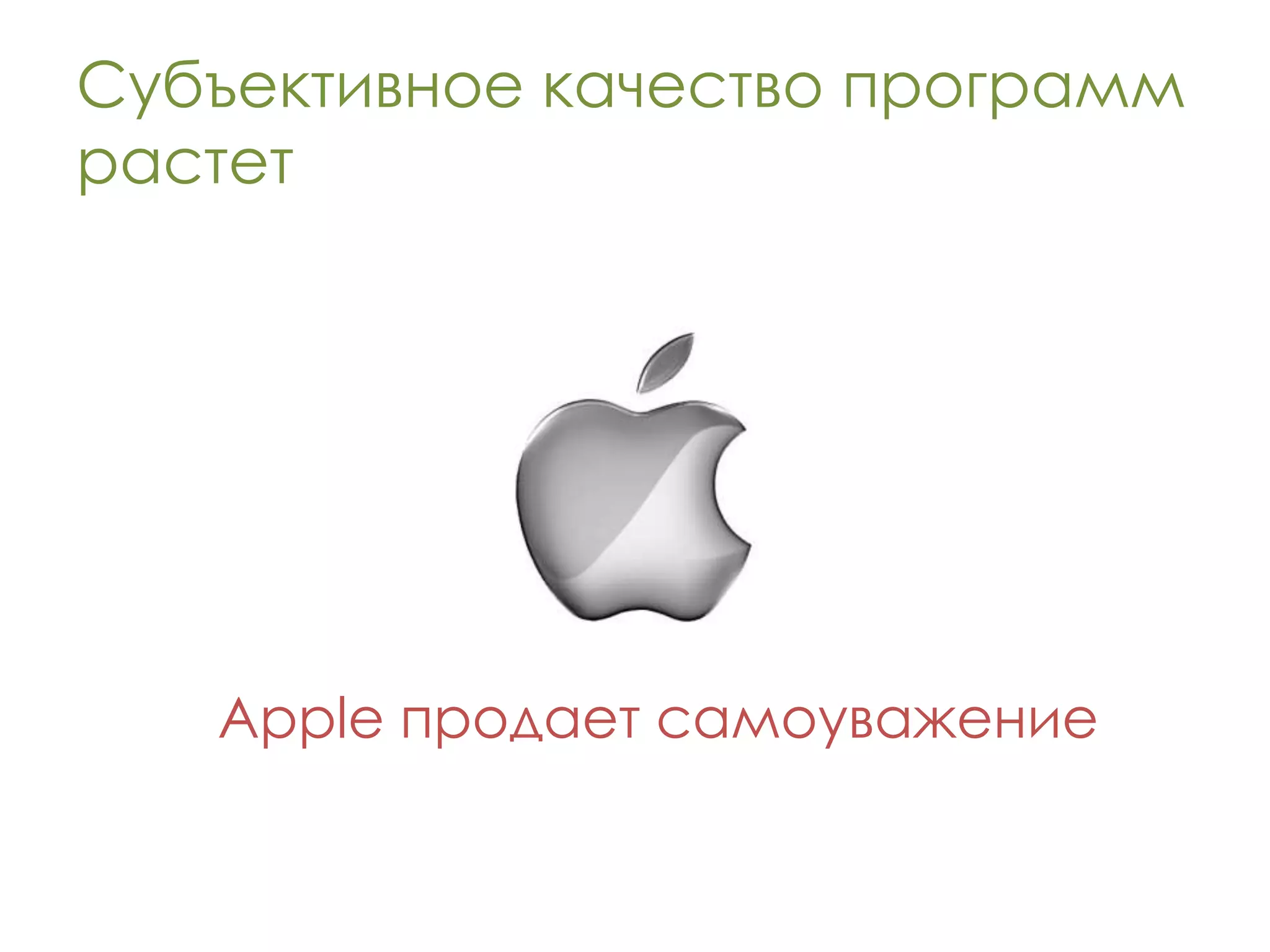 Субъективное качество программ
растет




   Apple продает самоуважение
 