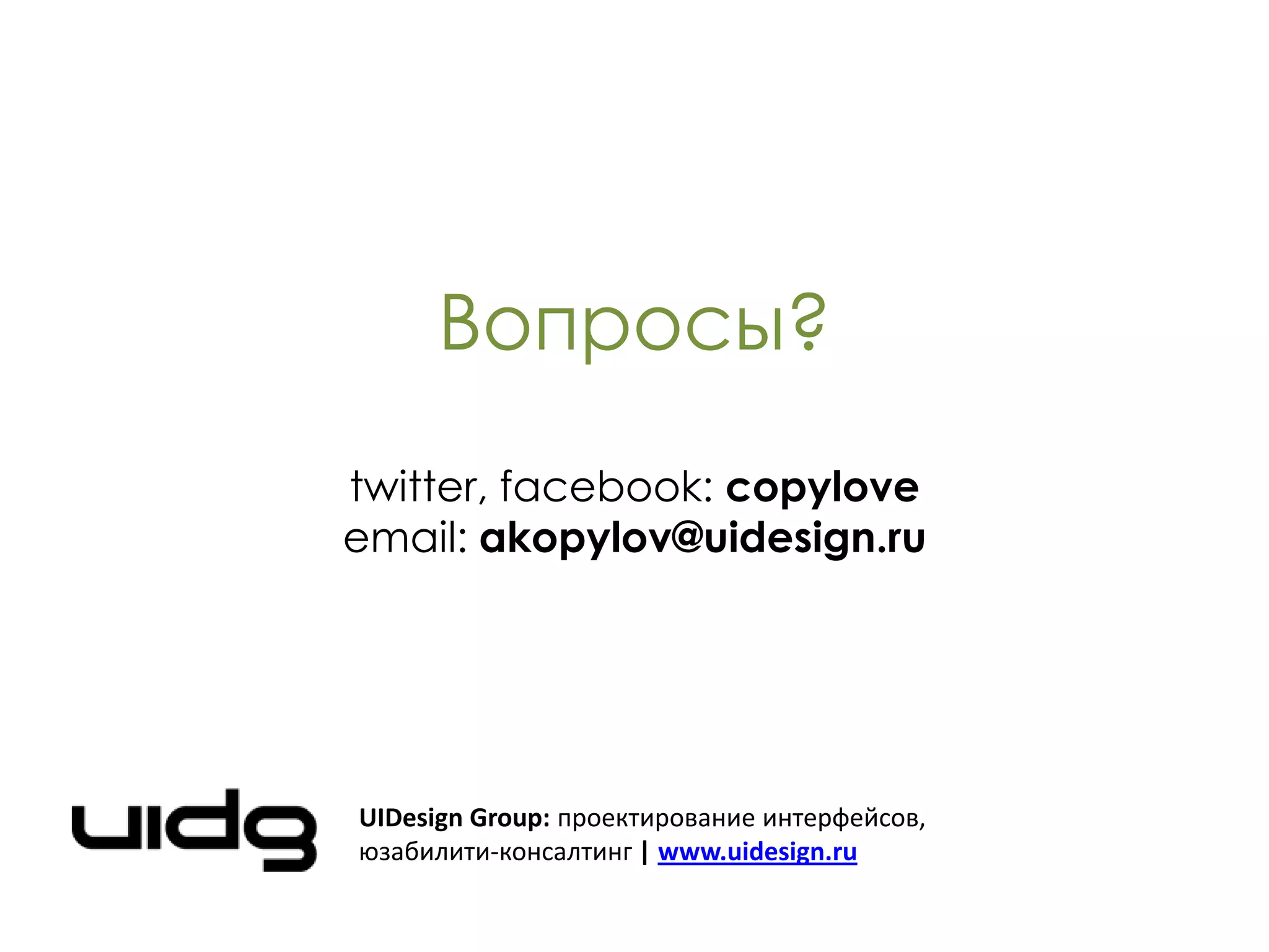 Вопросы?
twitter, facebook: copylove
email: akopylov@uidesign.ru




UIDesign Group: проектирование интерфейсов,
юзабилити-консалтинг | www.uidesign.ru
 