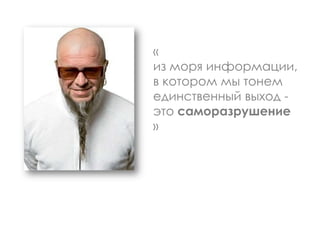«
из моря информации,
в котором мы тонем
единственный выход -
это саморазрушение
»
 