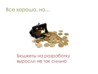 Все хорошо, но…




   Бюджеты на разработку
   выросли не так сильно
 
