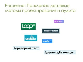 Решение: Применять дешевые
методы проектирования и аудита




   Коридорный тест
                     Другие agile методы
 
