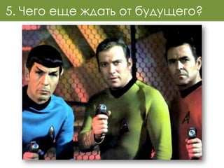 5. Чего еще ждать от будущего?
 
