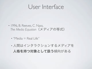 User Interface

• 1996, B. Reeves, C. Nass,
 The Media Equation

  • “Media   = Real Life”

  •
 