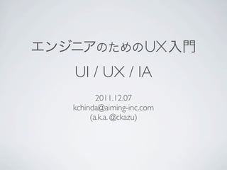 UX
UI / UX / IA
       2011.12.07
kchinda@aiming-inc.com
     (a.k.a. @ckazu)
 