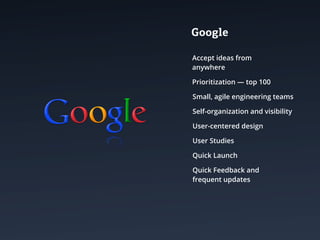 Google

Accept ideas from
anywhere

Prioritization — top 100

Small, agile engineering teams

Self-organization and visibility

User-centered design

User Studies

Quick Launch

Quick Feedback and
frequent updates
 