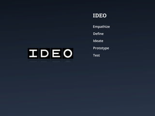 IDEO
Empathize

Deﬁne

Ideate

Prototype

Test
 