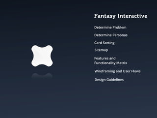 Fantasy Interactive
Determine Problem

Determine Personas

Card Sorting

Sitemap

Features and
Functionality Matrix

Wireframing and User Flows

Design Guidelines
 
