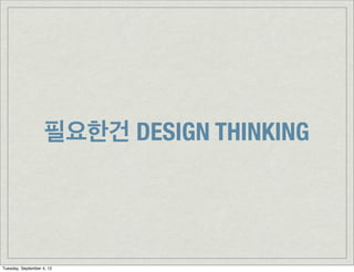 필요한건 DESIGN THINKING




Tuesday, September 4, 12
 