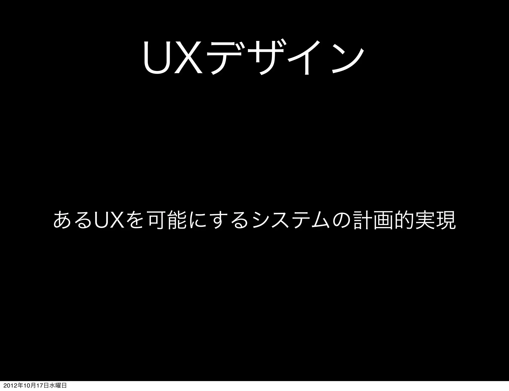 UXデザイン


          あるUXを可能にするシステムの計画的実現




2012年10月17日水曜日
 