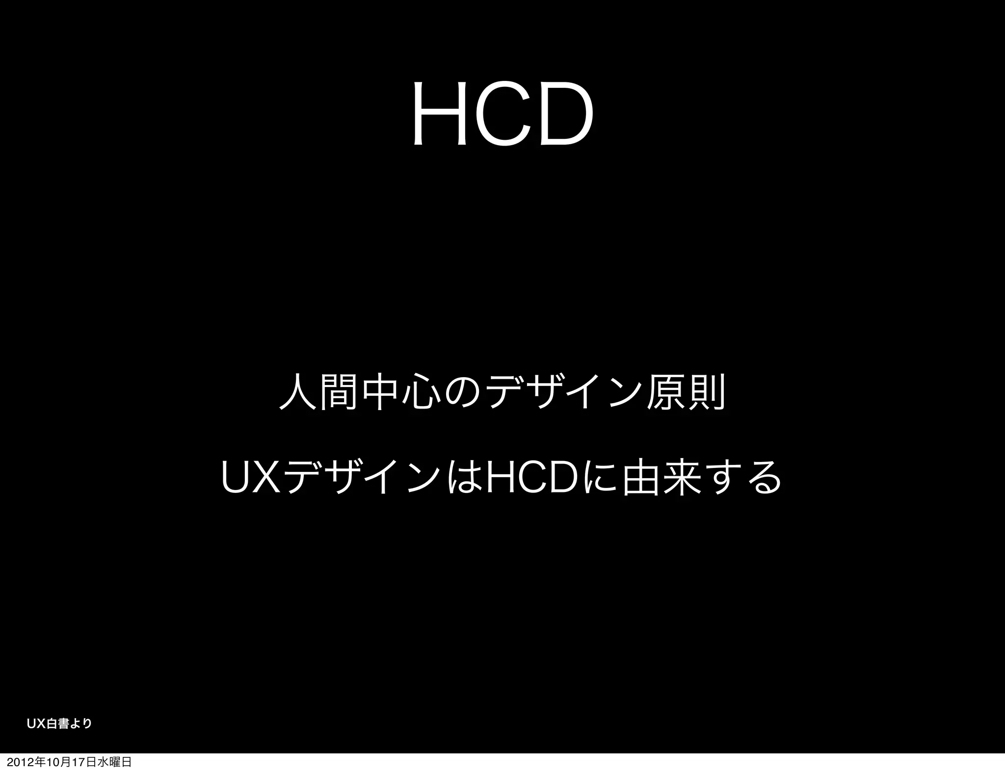 HCD


                  人間中心のデザイン原則

                 UXデザインはHCDに由来する




  UX白書より


2012年10月17日水曜日
 